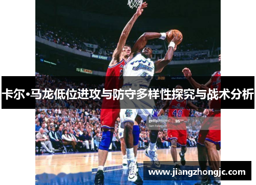 卡尔·马龙低位进攻与防守多样性探究与战术分析