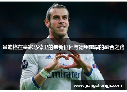 吕迪格在皇家马德里的崭新征程与德甲荣耀的融合之路