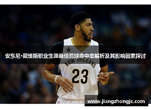 安东尼·戴维斯职业生涯最佳罚球命中率解析及其影响因素探讨