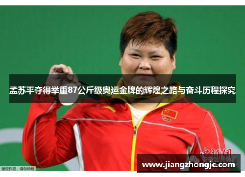 孟苏平夺得举重87公斤级奥运金牌的辉煌之路与奋斗历程探究