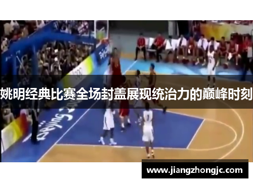 姚明经典比赛全场封盖展现统治力的巅峰时刻