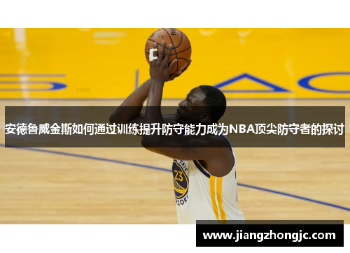 安德鲁威金斯如何通过训练提升防守能力成为NBA顶尖防守者的探讨