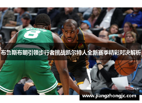 布鲁斯布朗引领步行者挑战凯尔特人全新赛季精彩对决解析