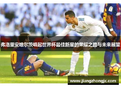 弗洛里安维尔茨崛起世界杯最佳新星的荣耀之路与未来展望