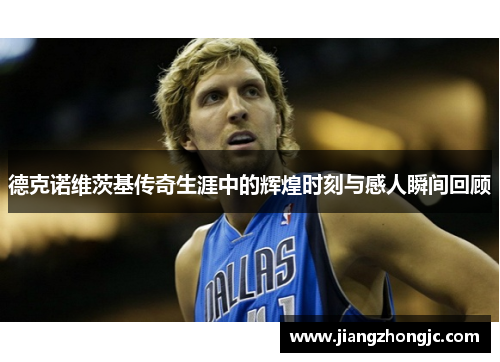 德克诺维茨基传奇生涯中的辉煌时刻与感人瞬间回顾