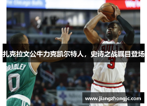 扎克拉文公牛力克凯尔特人，史诗之战瞩目登场