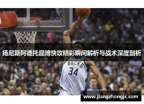 扬尼斯阿德托昆博快攻精彩瞬间解析与战术深度剖析