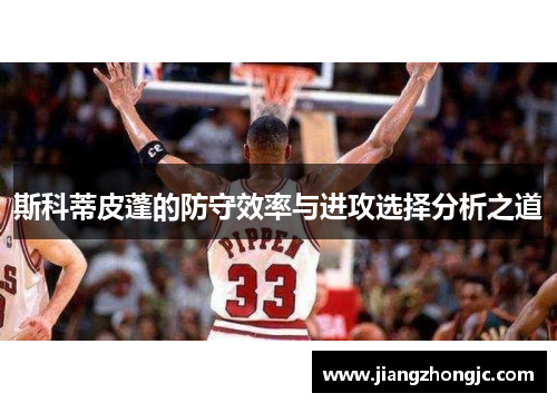 斯科蒂皮蓬的防守效率与进攻选择分析之道