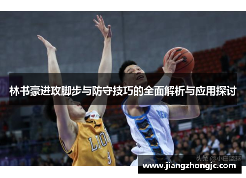 林书豪进攻脚步与防守技巧的全面解析与应用探讨