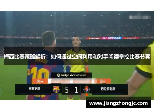 梅西比赛策略解析：如何通过空间利用和对手阅读掌控比赛节奏