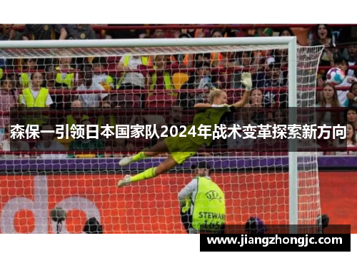 森保一引领日本国家队2024年战术变革探索新方向