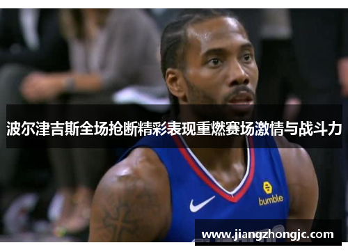 波尔津吉斯全场抢断精彩表现重燃赛场激情与战斗力