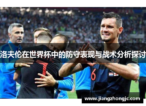 洛夫伦在世界杯中的防守表现与战术分析探讨