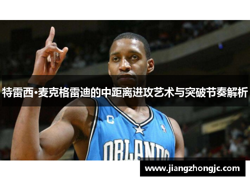 特雷西·麦克格雷迪的中距离进攻艺术与突破节奏解析