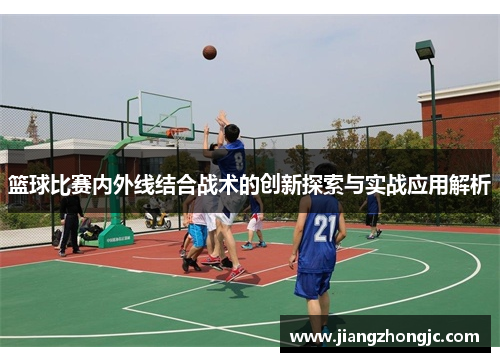 篮球比赛内外线结合战术的创新探索与实战应用解析