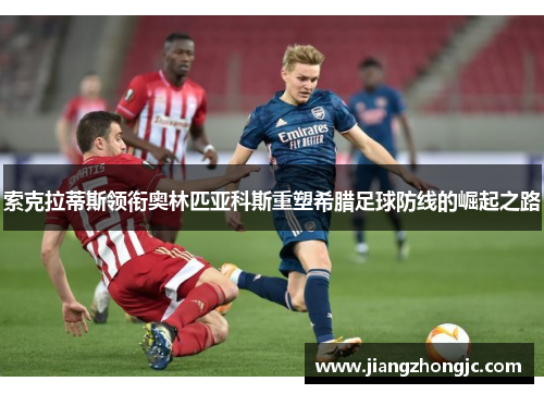 索克拉蒂斯领衔奥林匹亚科斯重塑希腊足球防线的崛起之路