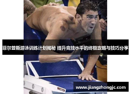 菲尔普斯游泳训练计划揭秘 提升竞技水平的终极攻略与技巧分享