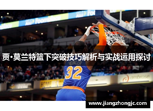 贾·莫兰特篮下突破技巧解析与实战运用探讨