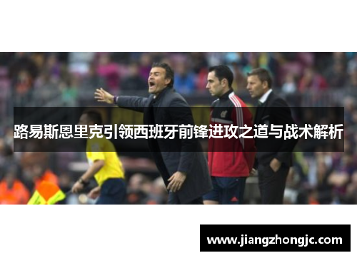 路易斯恩里克引领西班牙前锋进攻之道与战术解析
