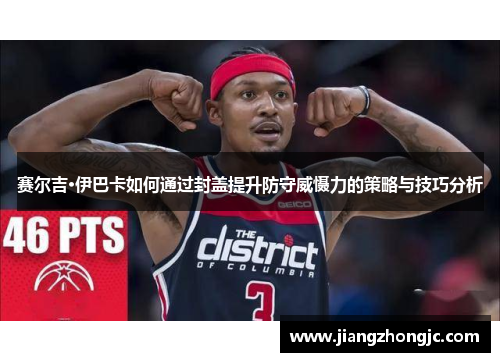 赛尔吉·伊巴卡如何通过封盖提升防守威慑力的策略与技巧分析