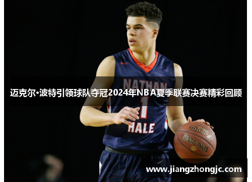 迈克尔·波特引领球队夺冠2024年NBA夏季联赛决赛精彩回顾