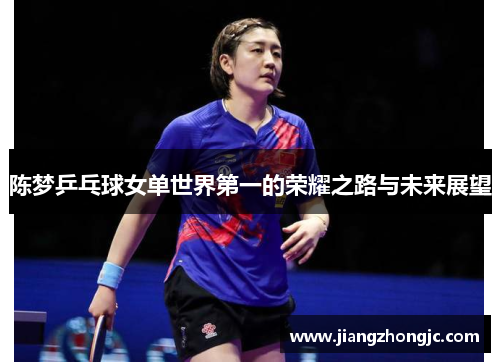 陈梦乒乓球女单世界第一的荣耀之路与未来展望