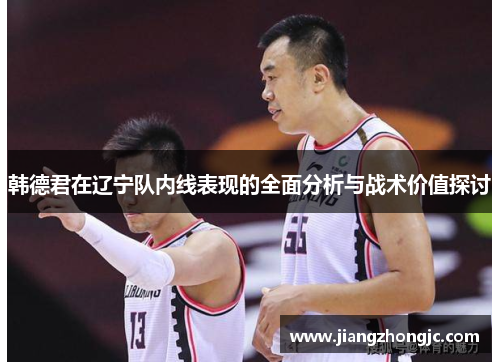 韩德君在辽宁队内线表现的全面分析与战术价值探讨