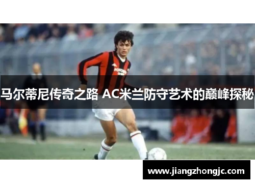 马尔蒂尼传奇之路 AC米兰防守艺术的巅峰探秘