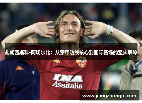 弗朗西斯科·阿切尔比：从意甲防线核心到国际赛场的坚实屏障