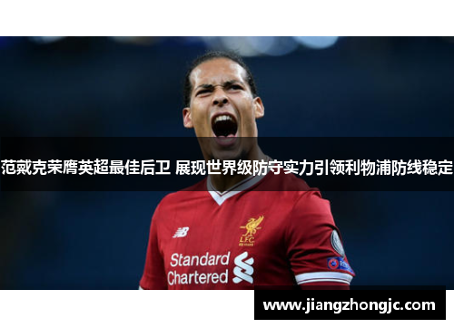 范戴克荣膺英超最佳后卫 展现世界级防守实力引领利物浦防线稳定