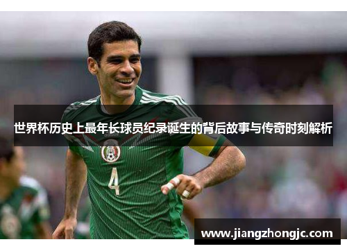 世界杯历史上最年长球员纪录诞生的背后故事与传奇时刻解析