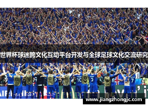 世界杯球迷跨文化互动平台开发与全球足球文化交流研究