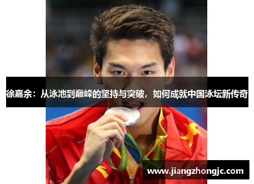 徐嘉余：从泳池到巅峰的坚持与突破，如何成就中国泳坛新传奇