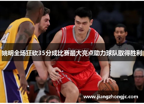 姚明全场狂砍35分成比赛最大亮点助力球队取得胜利
