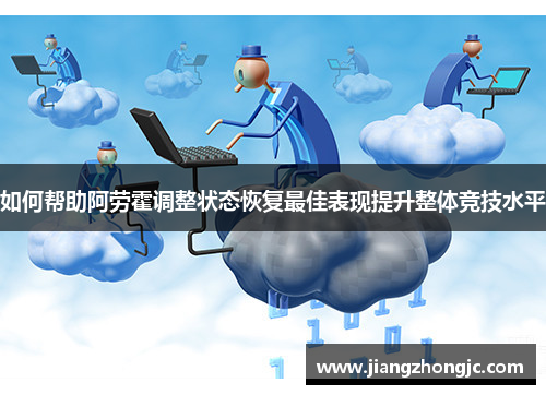 如何帮助阿劳霍调整状态恢复最佳表现提升整体竞技水平