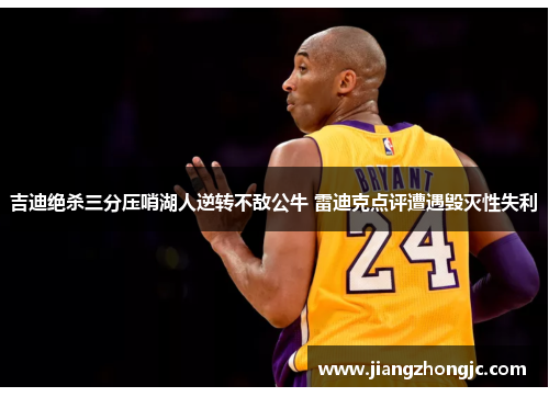 吉迪绝杀三分压哨湖人逆转不敌公牛 雷迪克点评遭遇毁灭性失利