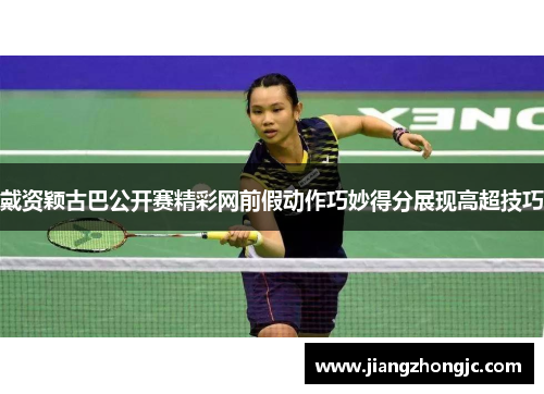 戴资颖古巴公开赛精彩网前假动作巧妙得分展现高超技巧