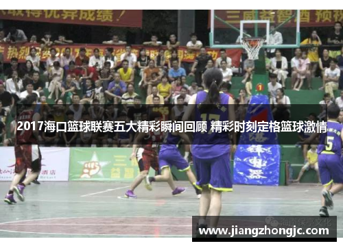 2017海口篮球联赛五大精彩瞬间回顾 精彩时刻定格篮球激情