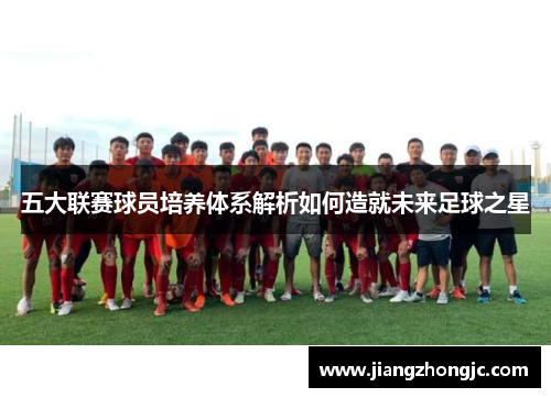 五大联赛球员培养体系解析如何造就未来足球之星