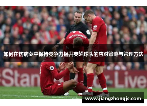 如何在伤病潮中保持竞争力提升英超球队的应对策略与管理方法