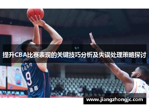 提升CBA比赛表现的关键技巧分析及失误处理策略探讨