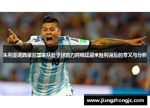 朱利亚诺西蒙尼国家队处子球助力阿根廷迎来胜利背后的意义与分析