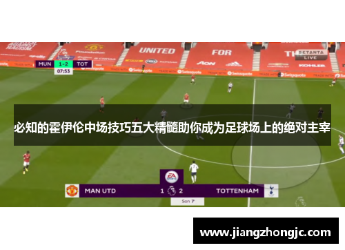 必知的霍伊伦中场技巧五大精髓助你成为足球场上的绝对主宰