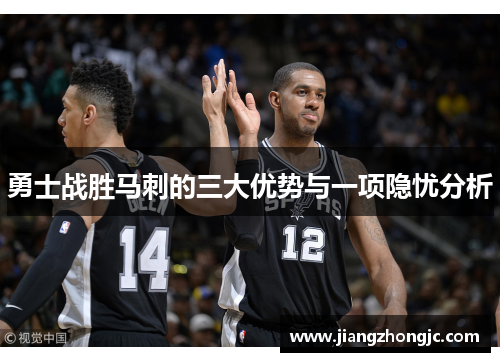 勇士战胜马刺的三大优势与一项隐忧分析
