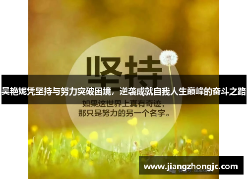 吴艳妮凭坚持与努力突破困境，逆袭成就自我人生巅峰的奋斗之路