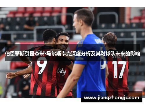 伯恩茅斯引援杰米·马尔斯卡克深度分析及其对球队未来的影响