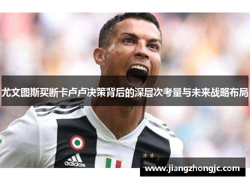 尤文图斯买断卡卢卢决策背后的深层次考量与未来战略布局