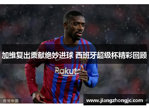 加维复出贡献绝妙进球 西班牙超级杯精彩回顾