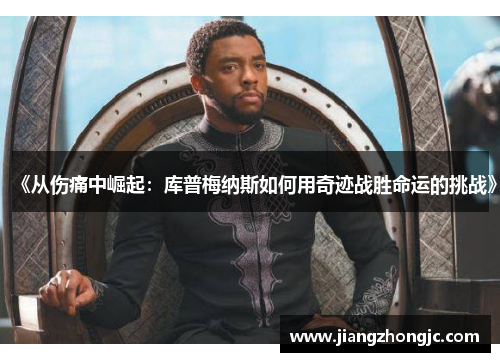 《从伤痛中崛起：库普梅纳斯如何用奇迹战胜命运的挑战》