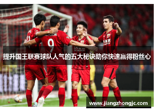提升国王联赛球队人气的五大秘诀助你快速赢得粉丝心